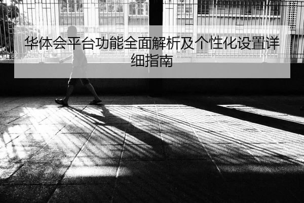 华体会平台功能全面解析及个性化设置详细指南