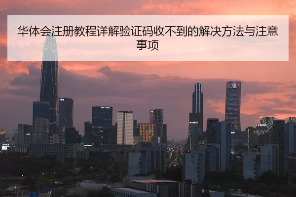 华体会注册教程详解验证码收不到的解决方法与注意事项
