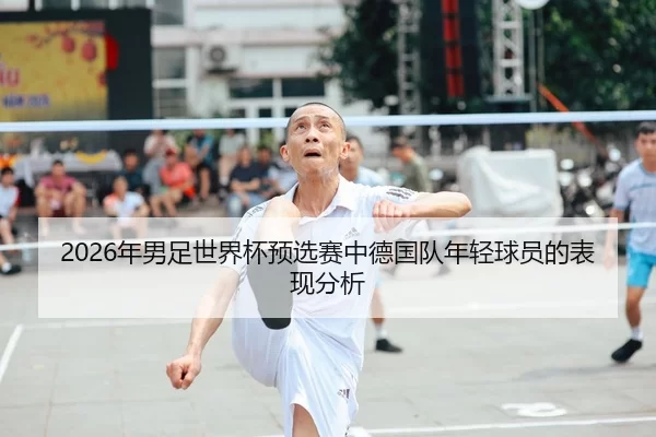 2026年男足世界杯预选赛中德国队年轻球员的表现分析