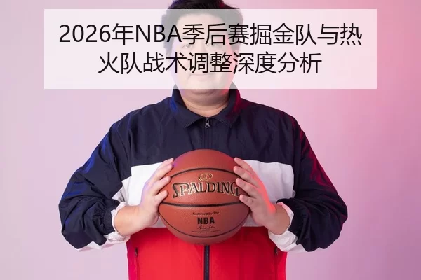 2026年NBA季后赛掘金队与热火队战术调整深度分析