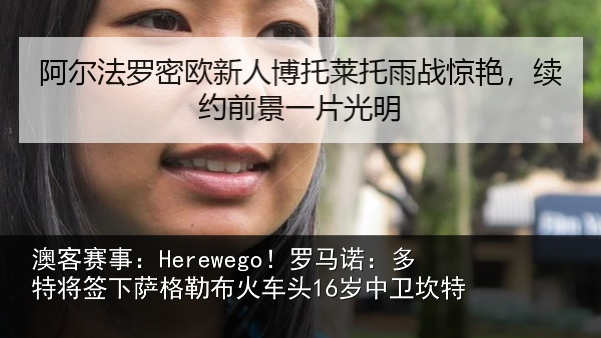 澳客赛事:Herewego!罗马诺:多特将签下萨格勒布火车头16岁中卫坎特