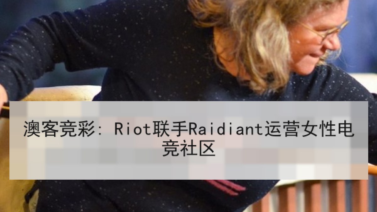 澳客竞彩: Riot联手Raidiant运营女性电竞社区