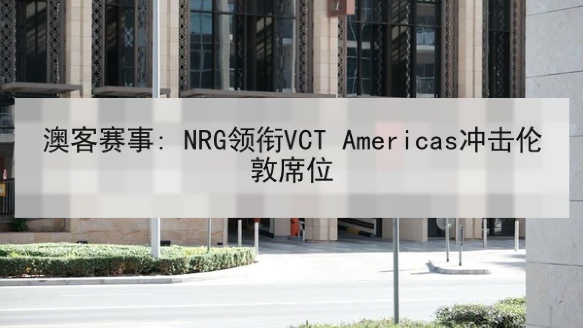 澳客赛事: NRG领衔VCT Americas冲击伦敦席位