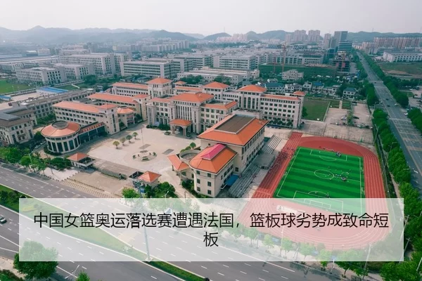 中国女篮奥运落选赛遭遇法国，篮板球劣势成致命短板