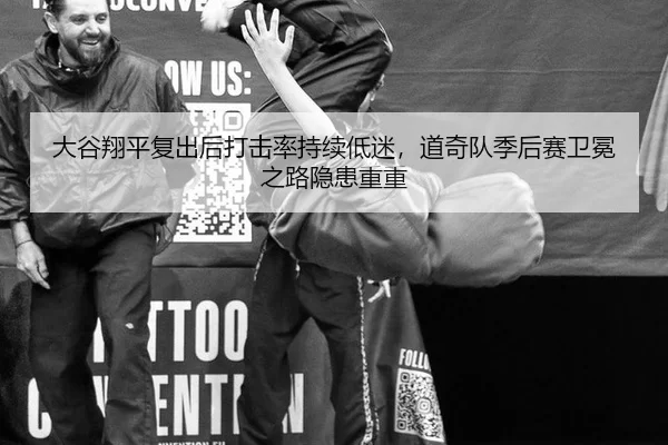 大谷翔平复出后打击率持续低迷，道奇队季后赛卫冕之路隐患重重