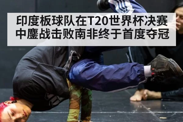 印度板球队在T20世界杯决赛中鏖战击败南非终于首度夺冠