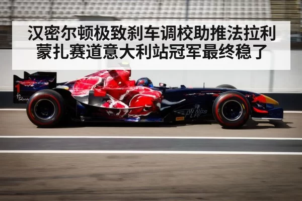 汉密尔顿极致刹车调校助推法拉利蒙扎赛道意大利站冠军最终稳了