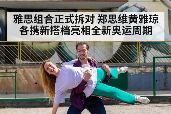 雅思组合正式拆对 郑思维黄雅琼各携新搭档亮相全新奥运周期
