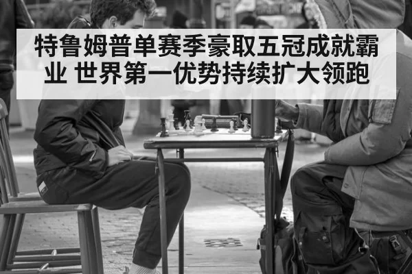 特鲁姆普单赛季豪取五冠成就霸业 世界第一优势持续扩大领跑