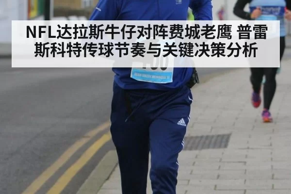 NFL达拉斯牛仔对阵费城老鹰 普雷斯科特传球节奏与关键决策分析