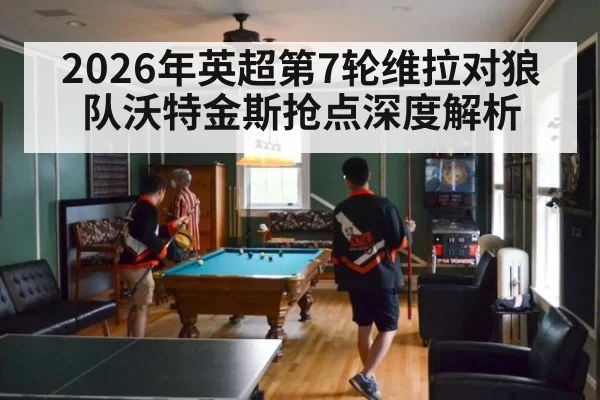 2026年英超第7轮维拉对狼队沃特金斯抢点深度解析