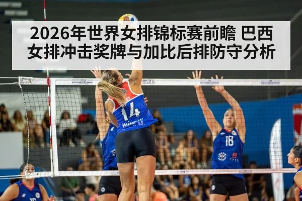2026年世界女排锦标赛前瞻 巴西女排冲击奖牌与加比后排防守分析